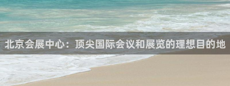 果博注册平台：北京会展中心：顶尖国际会议和展览的理想目的地