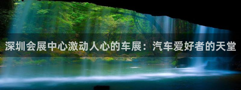 果博平台真实吗安全吗可信吗安全吗：深圳会展中心激动人心的车展：汽车爱好者的天堂