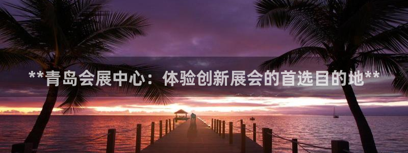 果博官网在银博：**青岛会展中心：体验创新展会的首选目的地**