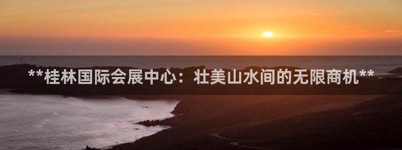 果博注册平台：**桂林国际会展中心：壮美山水间的无限商机**