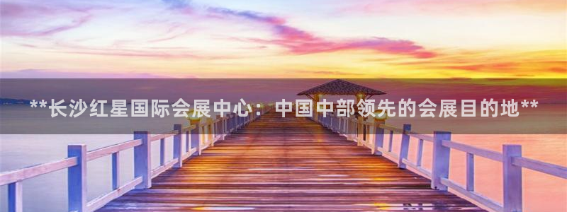 果博公司开户热线：**长沙红星国际会展中心：中国中部领先的会展目的地**