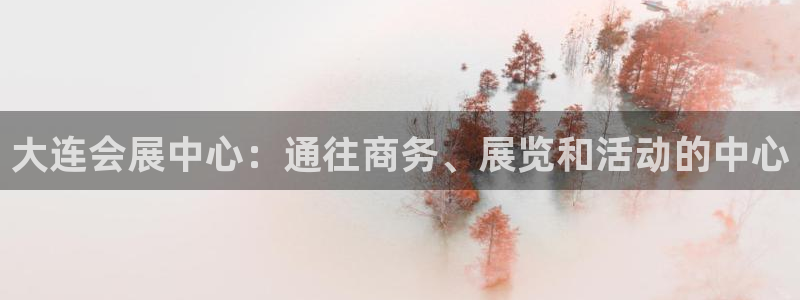 果博注册客服电话是多少啊：大连会展中心：通往商务、展览和活动的中心