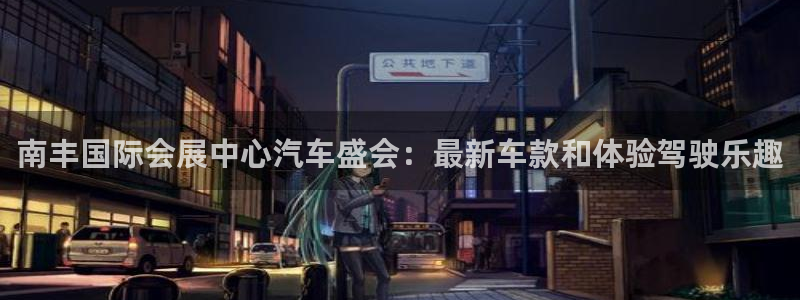 下载果博博东方下载：南丰国际会展中心汽车盛会：最新车款和体验驾驶乐趣