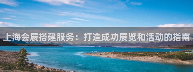 手机怎样下载果博：上海会展搭建服务：打造成功展览和活动的指南