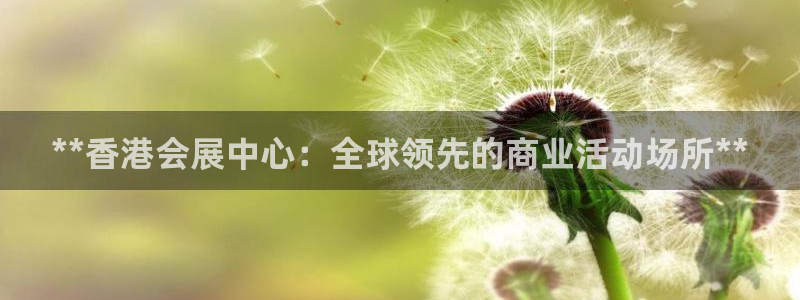 果博平台客服电话：**香港会展中心：全球领先的商业活动场所**