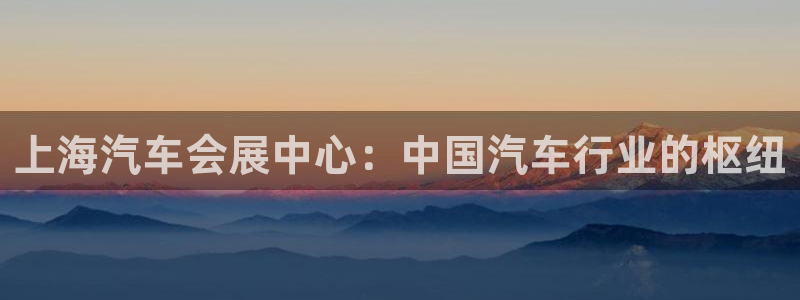 果博集团：上海汽车会展中心：中国汽车行业的枢纽