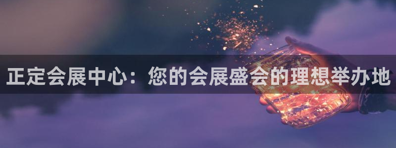 果博东手机版下载开户：正定会展中心：您的