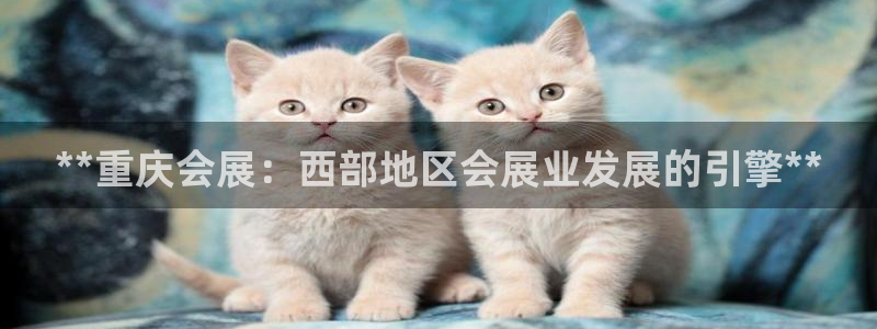 果博平台链接：**重庆会展：西部地区会展业发展的引擎**