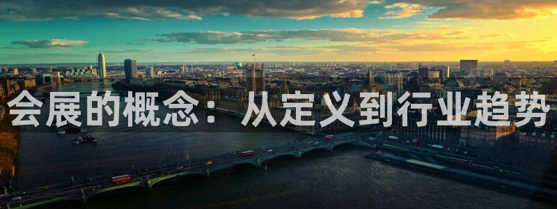 果博平台真实吗安全吗可信吗是真的吗：会展的概念：从定义到行业趋势