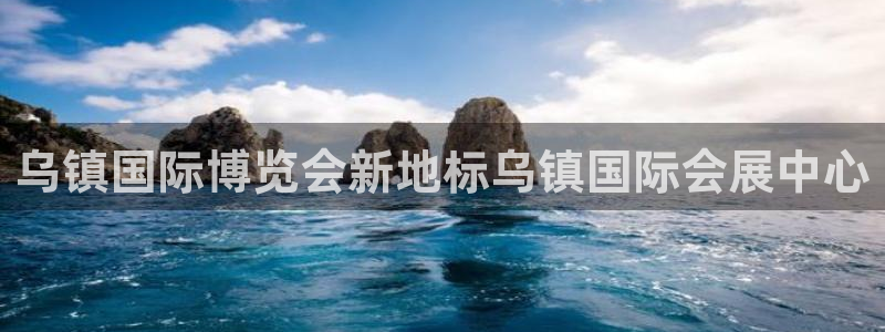 果博公司怎么开户：乌镇国际博览会新地标乌镇国际会展中心