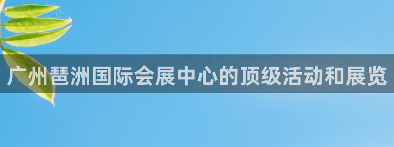 下载果博博东方下载：广州琶洲国际会展中心的顶级活动和展览