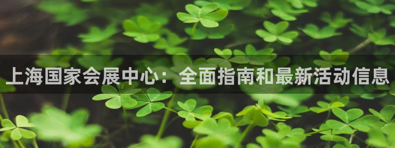 果博注册充值怎么退款：上海国家会展中心：全面指南和最新活动信息