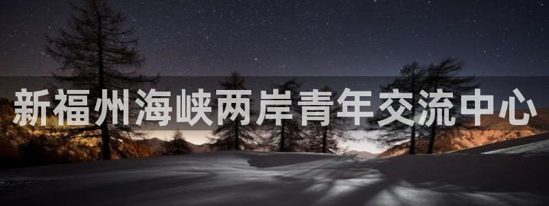 果博公司怎么开户：新福州海峡两岸青年交流中心