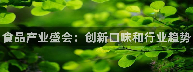 果博注册平台怎么注册不了：食品产业盛会：创新口味和行业趋势