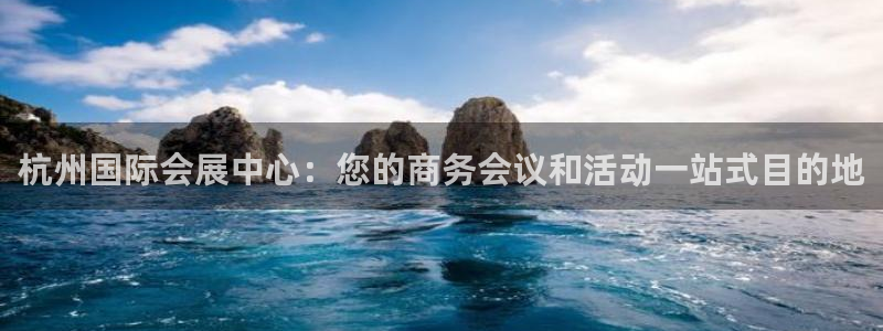 果博代理怎么注册：杭州国际会展中心：您的商务会议和活动一站式目的地