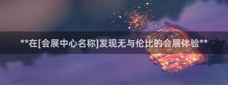 果博注册客服电话是多少：**在[会展中心名称]发现无与伦比的会展体验**