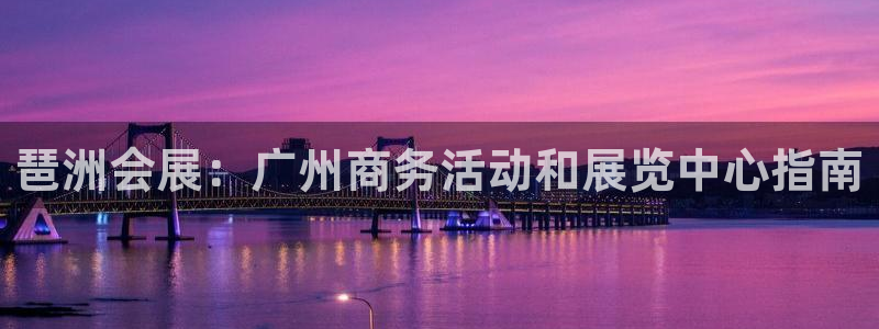 果博公司直属会员开户：琶洲会展：广州商务活动和展览中心指南