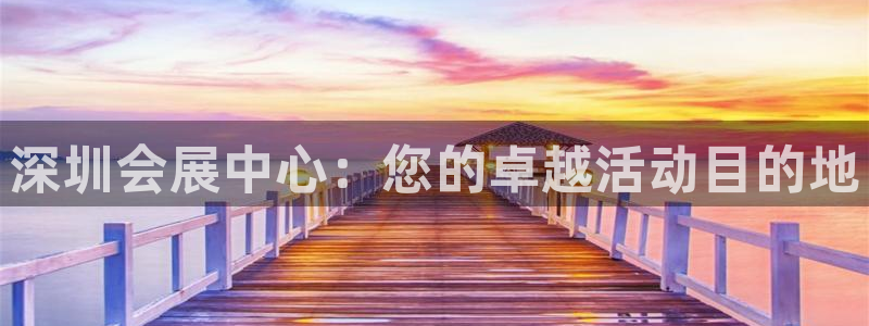 果博注册电话：深圳会展中心：您的卓越活动