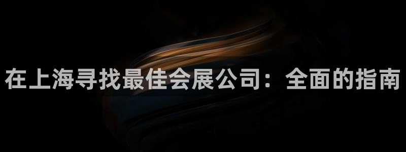 果博注册客服电话是多少号码：在上海寻找最佳会展公司：全面的指南