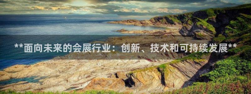 果博公司客服微信怎么加：**面向未来的会展行业：创新、技术和可持续发展**