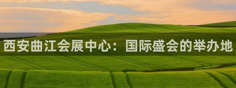果博平台开户电话号码：西安曲江会展中心：国际盛会的举办地