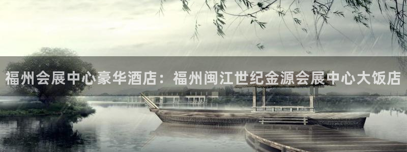 果博gbe168：福州会展中心豪华酒店：福州闽江世纪金源会展中心大饭店