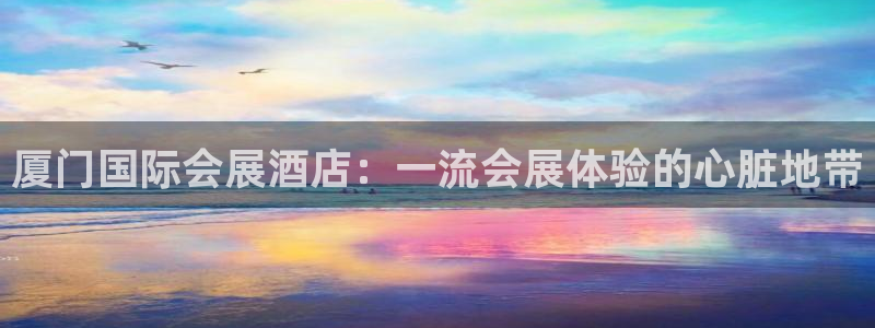 果博平台真实吗：厦门国际会展酒店：一流会展体验的心脏地带