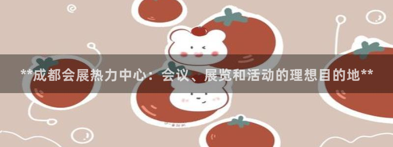 果博平台真实吗安全吗可信吗：**成都会展热力中心：会议、展览和活动的理想目的地**