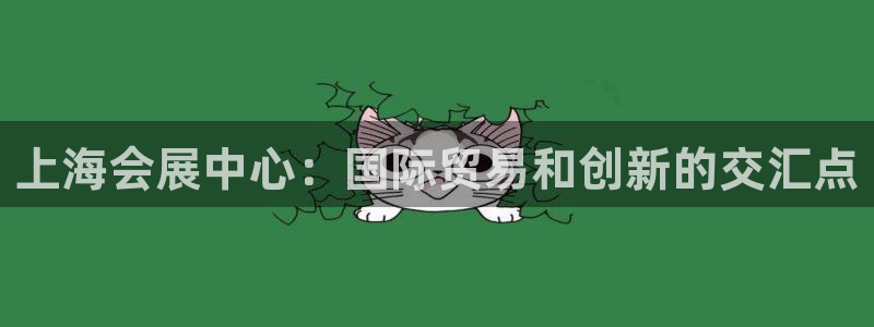 果博gbe168：上海会展中心：国际贸易和创新的交汇点