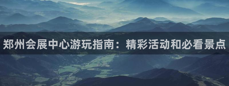 果博园简介：郑州会展中心游玩指南：精彩活动和必看景点