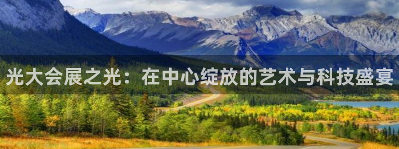 果博公司客服：光大会展之光：在中心绽放的艺术与科技盛宴