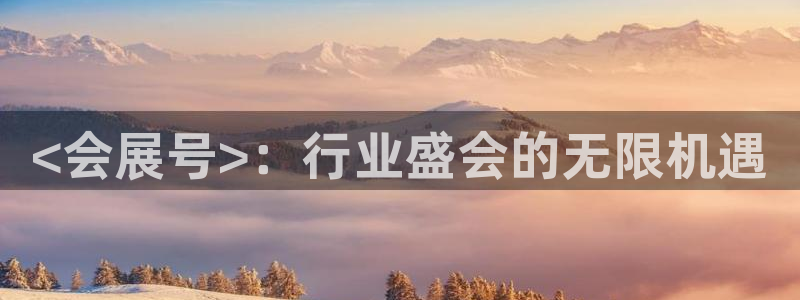 果博注册客服电话是多少啊：<会展号>：行业盛会的无限机遇