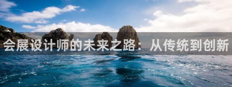 果博注册账号链接：会展设计师的未来之路：从传统到创新
