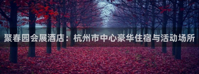 果博公司会员注册账号开户：聚春园会展酒店：杭州市中心豪华住宿与活动场所
