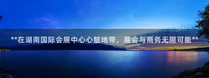 果博公司会员账号开户：**在湖南国际会展中心心脏地带，展会与商务无限可能**