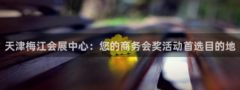 果博注册客服电话号码：天津梅江会展中心：您的商务会奖活动首选目的地