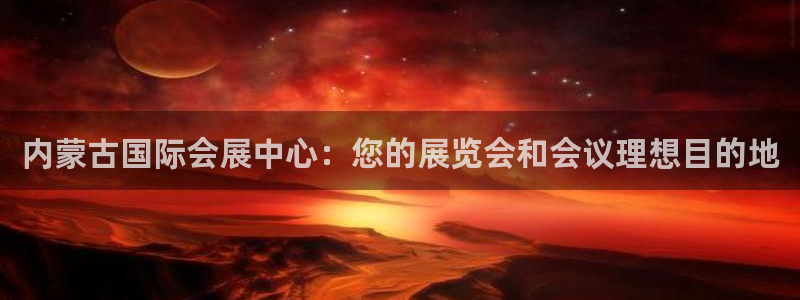 果博平台真实吗知乎：内蒙古国际会展中心：您的展览会和会议理想目的地