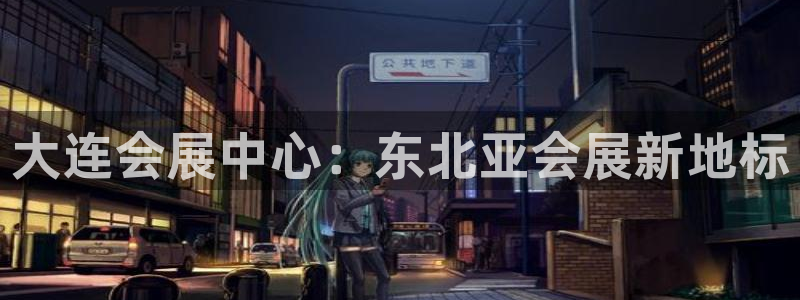 果博注册客服电话号码是多少：大连会展中心：东北亚会展新地标