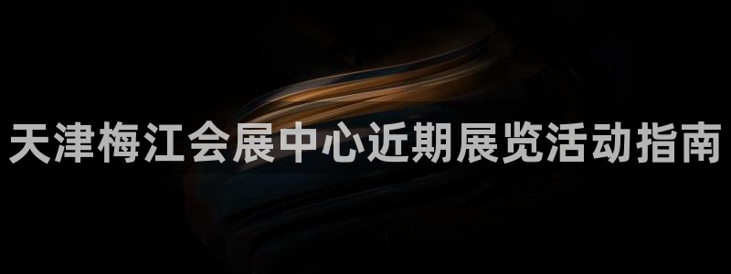 果博集团：天津梅江会展中心近期展览活动指南