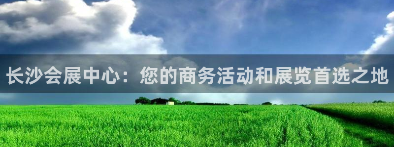 果博平台真实吗安全吗可信吗可靠吗：长沙会展中心：您的商务活动和展览首选之地