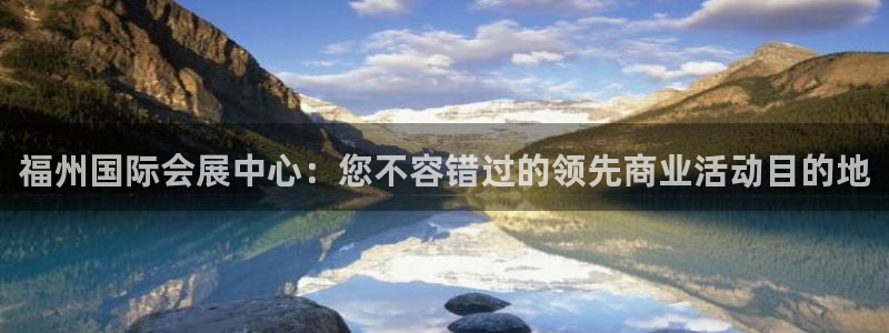 果博东手机版下载开户：福州国际会展中心：您不容错过的领先商业活动目的地