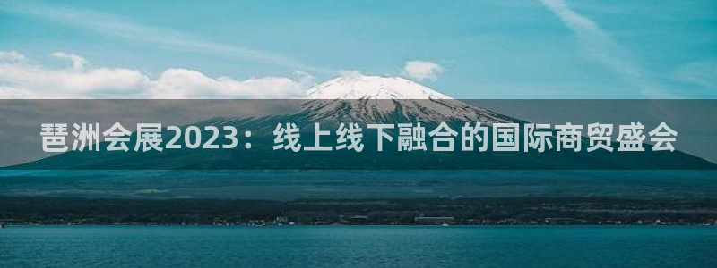 果博客服电话哪里找啊：琶洲会展2023：线上线下融合的国际商贸盛会