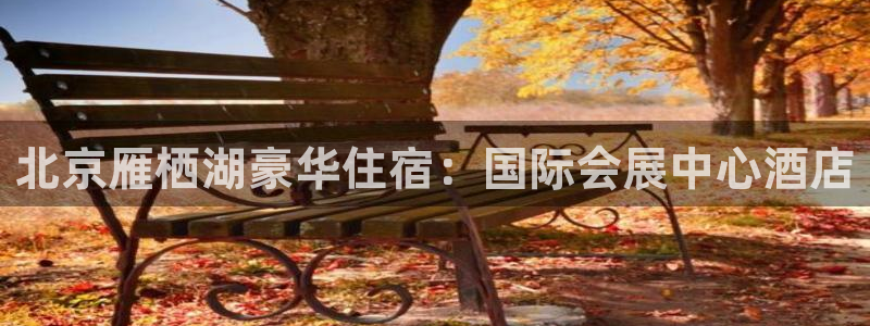 果博代理网：北京雁栖湖豪华住宿：国际会展中心酒店