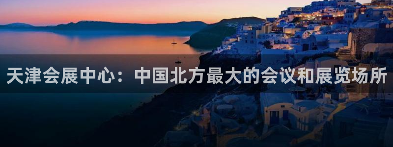 果博注册：天津会展中心：中国北方最大的会议和展览场所