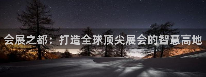果博公司客服微信号是多少：会展之都：打造全球顶尖展