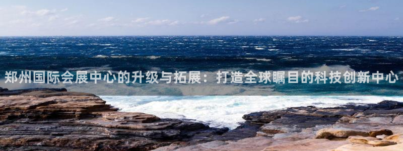 果博官方：郑州国际会展中心的升级与拓展：
