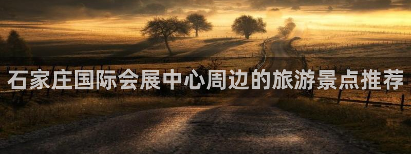 果博账号注册要钱吗：石家庄国际会展中心周边的旅游景点推荐