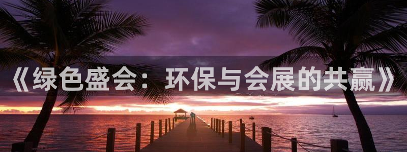 果博注册客服电话是多少号码：《绿色盛会：环保与会展