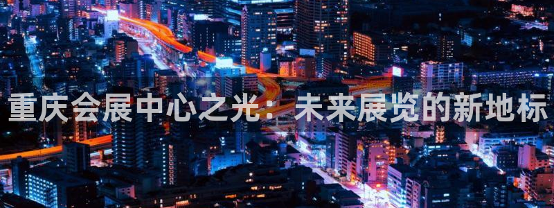果博注册充值多少钱：重庆会展中心之光：未
