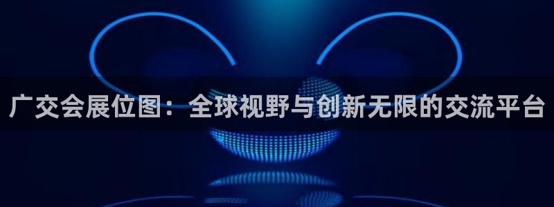 果博公司上分客服：广交会展位图：全球视野